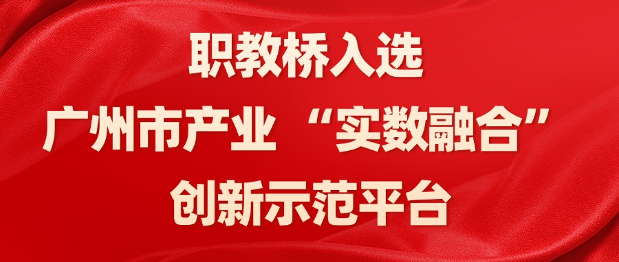 喜报！职教桥入选广州市产业 “实数融合” 创新示范平台