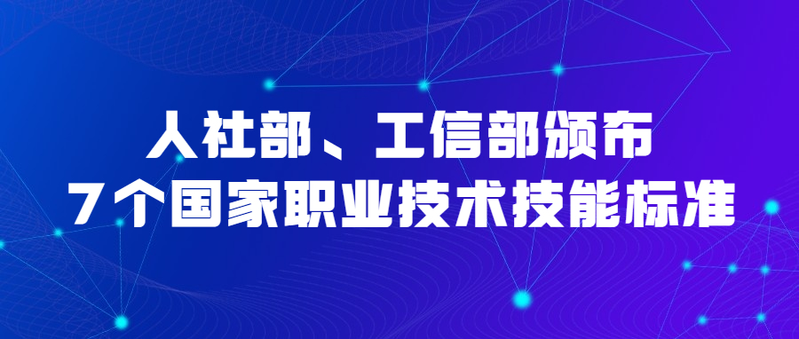 人社部、工信部颁布7个国家职业技术技能标准