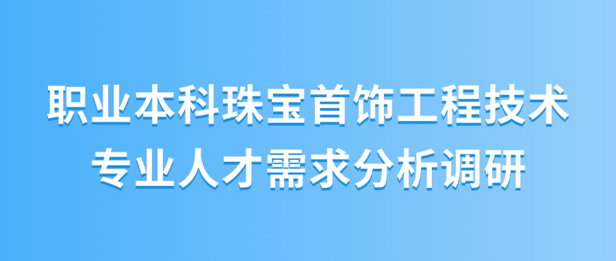 专业人才需求调研，赋能珠宝首饰类职教本科建设