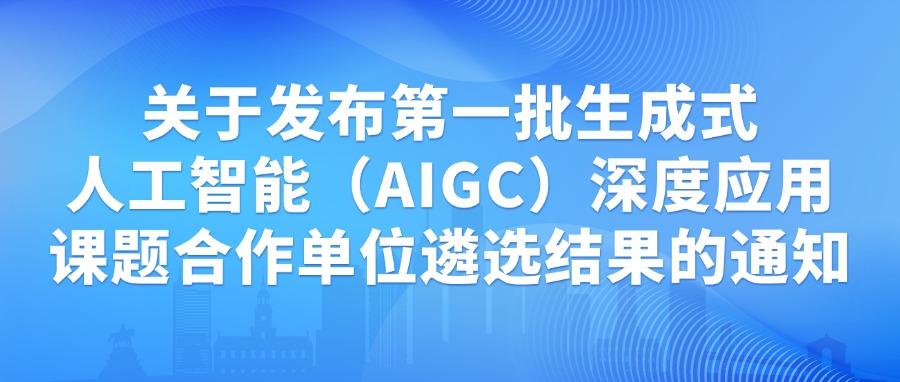 关于发布第一批生成式人工智能（AIGC）深度应用课题合作单位遴选结果的通知