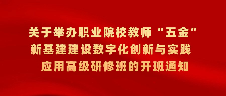 【开班通知】职业院校教师“五金”新基建建设数字化创新与实践应用高级研修班报名开始