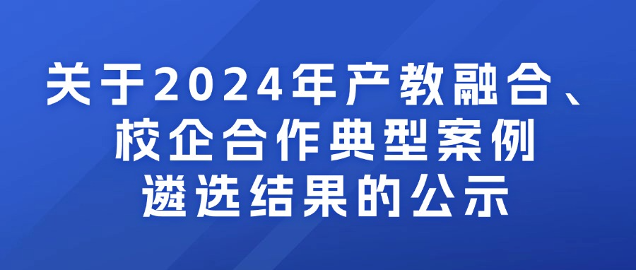 关于2024年产教融合、校企合作典型案例遴选结果的公示
