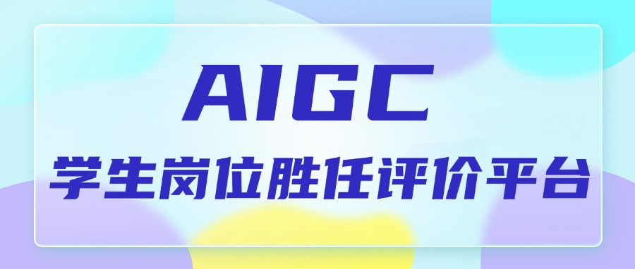 助力“新双高”！AIGC 学生岗位胜任评价平台赋能职教评价变革