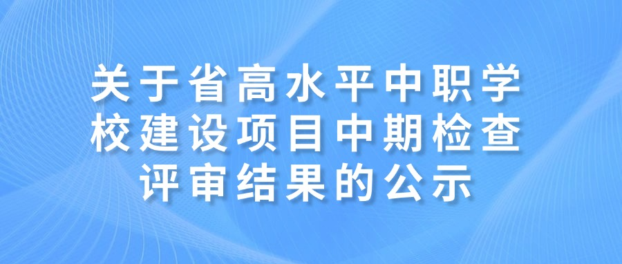 关于省高水平中职学校建设项目中期检查评审结果的公示