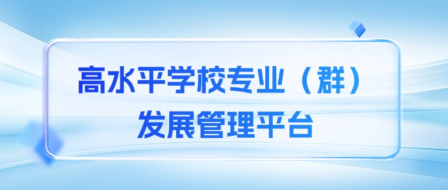 高效推进双高建设！“高水平学校专业（群）发展管理平台”实力护航