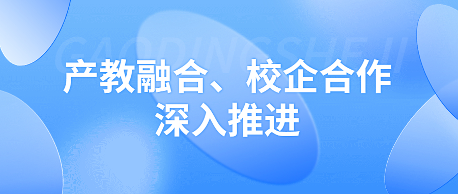 产教融合、校企合作深入推进