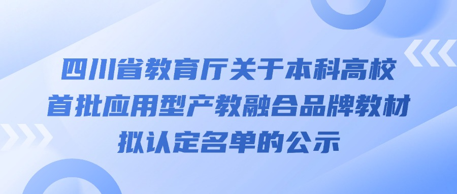 四川省教育厅关于本科高校首批应用型产教融合品牌教材拟认定名单的公示