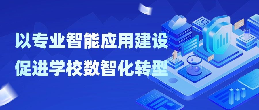 以专业智能应用建设 促进学校数智化转型