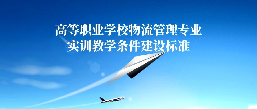 教育部关于印发《高等职业学校物流管理专业实训教学条件建设标准》等21项 职业教育教学标准的通知