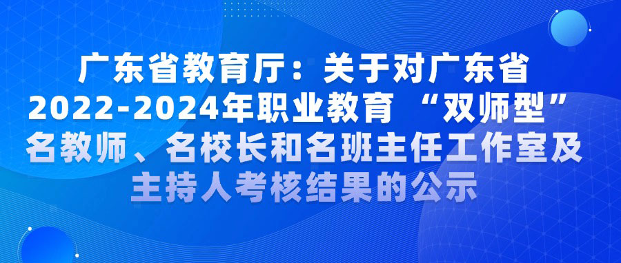 广东省教育厅关于对广东省2022-2024年职业教育 “双师型”名教师、名校长和名班主任工作室及主持人考核结果的公示